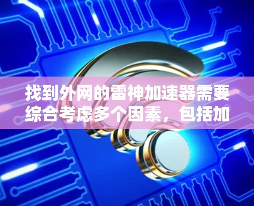 找到外网的雷神加速器需要综合考虑多个因素，包括加速效果、设备需求、安全性以及平台信誉。以下是一个综合性的指南，帮助您找到合适的加速器