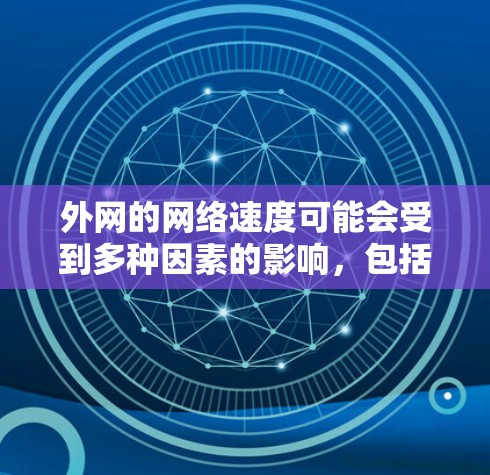 外网的网络速度可能会受到多种因素的影响,包括但不限于网络连接速度、服务器负载、用户负载等。如果你对外网速度不太满意,可以尝试以下几种方式来提升网络速度