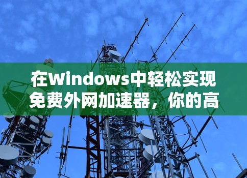 在Windows中轻松实现免费外网加速器,你的高效工具