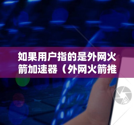 如果用户指的是外网火箭加速器(外网火箭推进系统的加速装置)那么其净现值(NPV)的计算需要结合具体的财务数据、技术可行性、成本结构和市场前景来分析。NPV的计算公式为