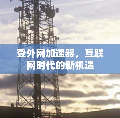 登外网加速器,互联网时代的新机遇