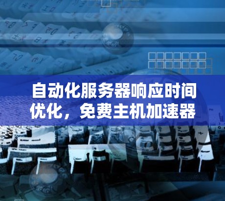 自动化服务器响应时间优化,免费主机加速器助力外网加速