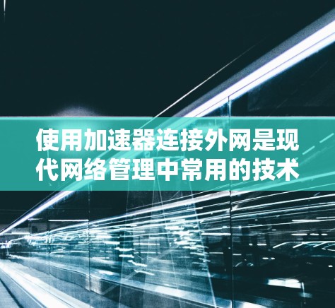 使用加速器连接外网是现代网络管理中常用的技术,可以帮助你更好地利用你的网络资源。以下是一个简单且详细的步骤指南,帮助你使用加速器连接外网