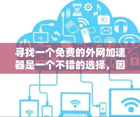 寻找一个免费的外网加速器是一个不错的选择，因为它可以提升你的网络使用体验。以下是一些推荐的工具，供你参考