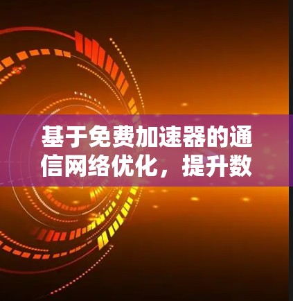 基于免费加速器的通信网络优化,提升数据传输效率的实用技巧