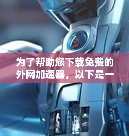 为了帮助您下载免费的外网加速器，以下是一些推荐的选择，根据您需要的功能和预算进行选择