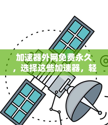 加速器外网免费永久,选择这些加速器,轻松实现网络无阻