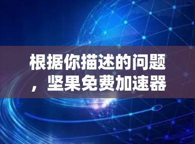 根据你描述的问题,坚果免费加速器外网,以下是逐步的解决方案