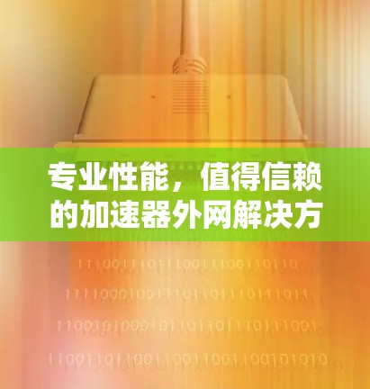 专业性能,值得信赖的加速器外网解决方案