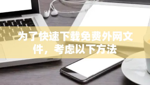 为了快速下载免费外网文件，考虑以下方法