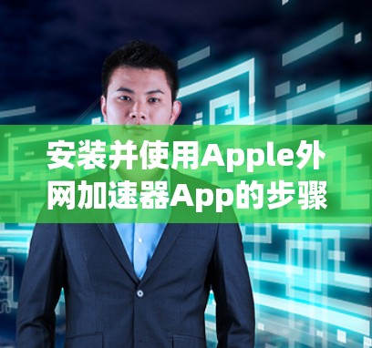安装并使用Apple外网加速器App的步骤如下 安装并使用Apple外网加速器App的步骤如下