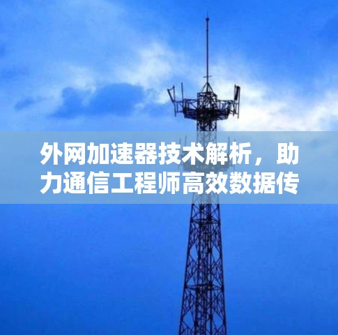 外网加速器技术解析，助力通信工程师高效数据传输