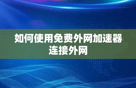 如何使用免费外网加速器连接外网
