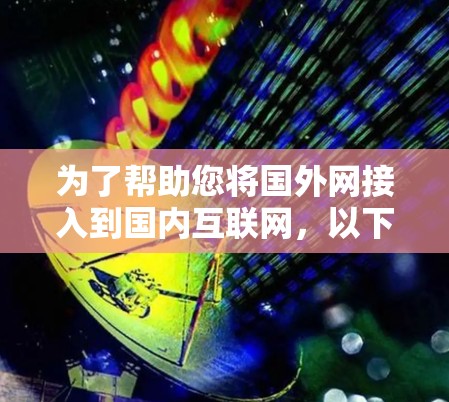 为了帮助您将国外网接入到国内互联网,以下是一个有条理的指南