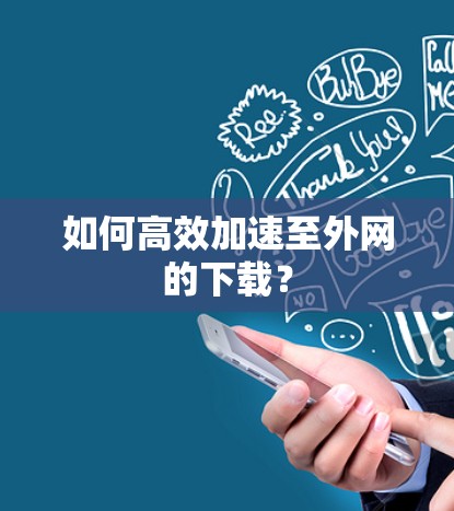 如何高效加速至外网的下载?