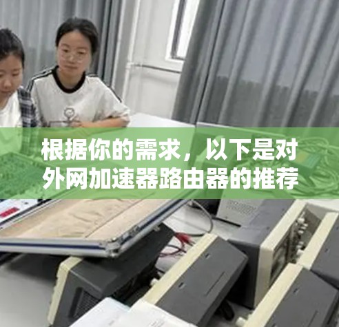 根据你的需求，以下是对外网加速器路由器的推荐和建议