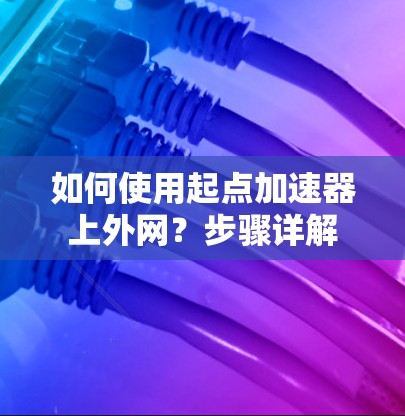 如何使用起点加速器上外网?步骤详解