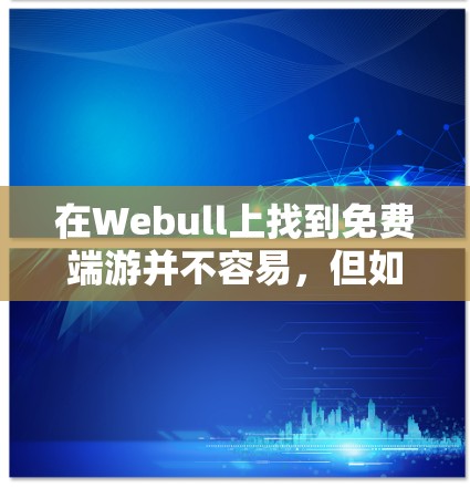 在Webull上找到免费端游并不容易,但如果你有特定的需求,以下是一些方法和建议