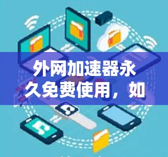 外网加速器永久免费使用,如何轻松提升网页加载速度