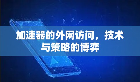 加速器的外网访问,技术与策略的博弈