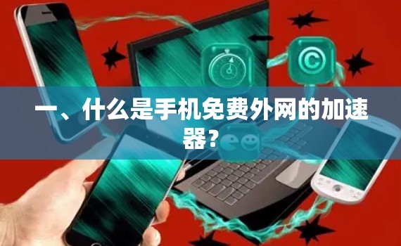 一、什么是手机免费外网的加速器?