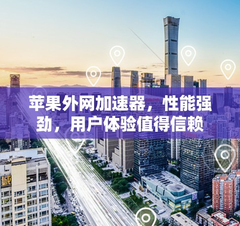 苹果外网加速器,性能强劲,用户体验值得信赖
