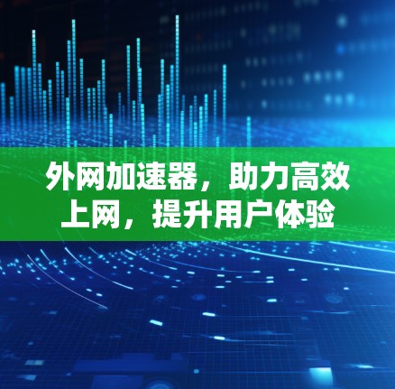 外网加速器,助力高效上网,提升用户体验