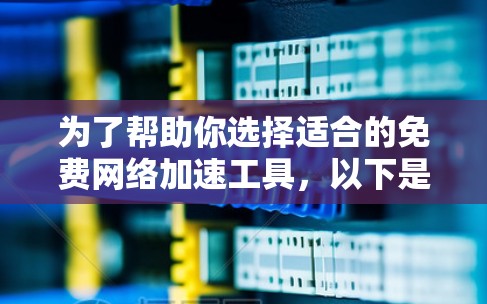 为了帮助你选择适合的免费网络加速工具，以下是分步骤的建议