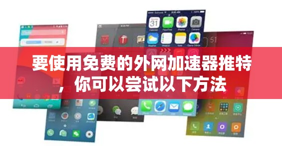 要使用免费的外网加速器推特,你可以尝试以下方法 要使用免费的外网加速器推特,你可以尝试以下方法
