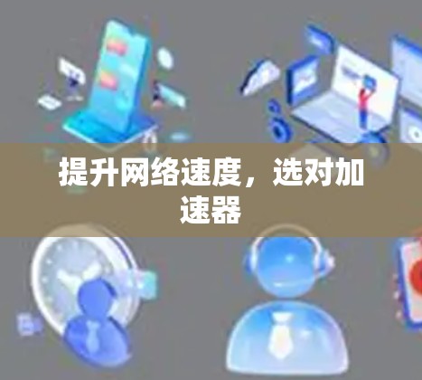 提升网络速度,选对加速器