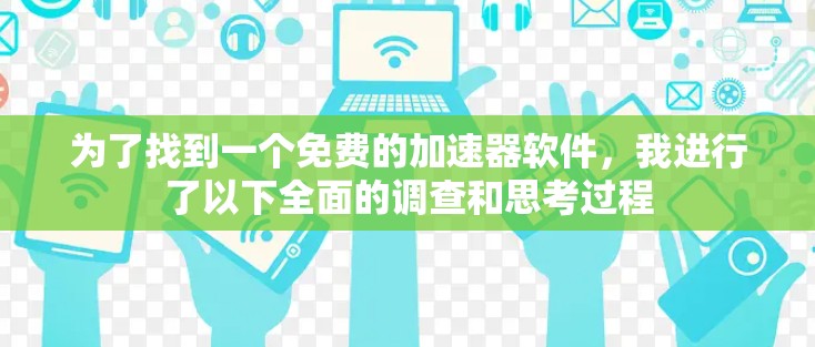 为了找到一个免费的加速器软件，我进行了以下全面的调查和思考过程