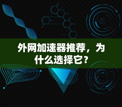 外网加速器推荐,为什么选择它?