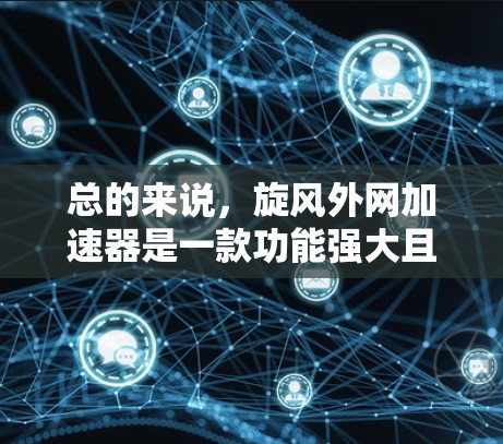总的来说,旋风外网加速器是一款功能强大且易于使用的网络加速工具,能够显著提升用户的网络使用效率。然而,用户需要根据自己的实际需求和使用场景,谨慎选择适合自己的加速工具