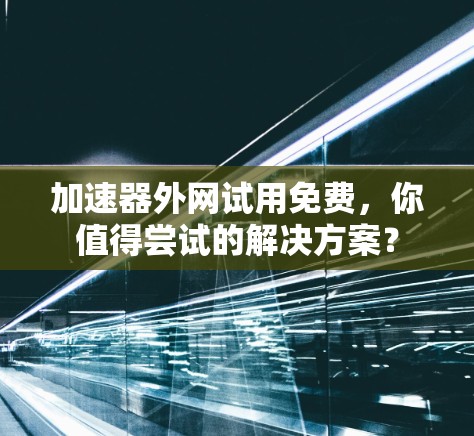 加速器外网试用免费,你值得尝试的解决方案?
