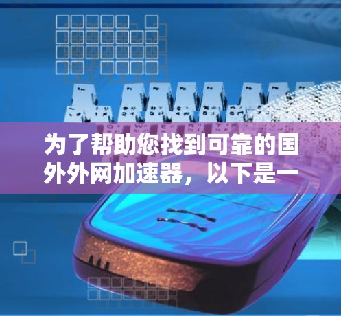 为了帮助您找到可靠的国外外网加速器,以下是一些推荐,涵盖了功能、安全性和适用性 为了帮助您找到可靠的国外外网加速器,以下是一些推荐,涵盖了功能、安全性和适用性