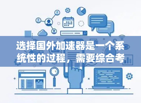 选择国外加速器是一个系统性的过程,需要综合考虑多个因素来做出最优选择。以下是一个有条理的指南,帮助您高效地选择适合的加速器