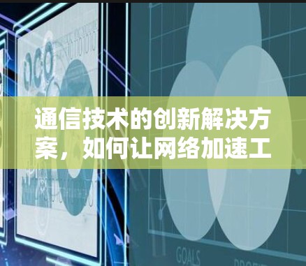 通信技术的创新解决方案,如何让网络加速工具更上层 通信技术的创新解决方案,如何让网络加速工具更上层