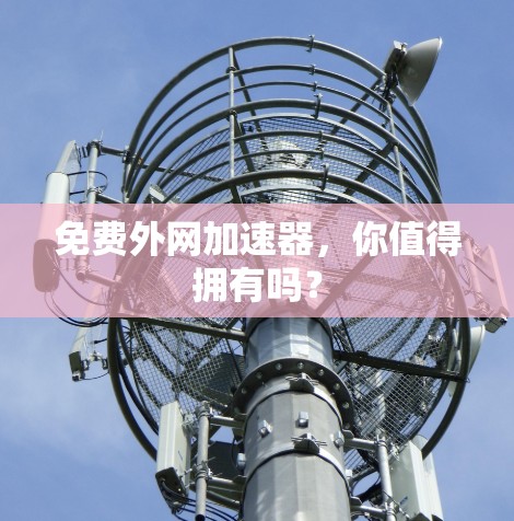免费外网加速器,你值得拥有吗?