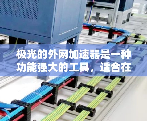 极光的外网加速器是一种功能强大的工具,适合在手机上提升网络速度。以下是一些详细的步骤和方法,帮助您更好地使用极光的外网加速器