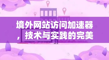 境外网站访问加速器,技术与实践的完美结合