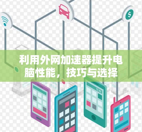 利用外网加速器提升电脑性能,技巧与选择