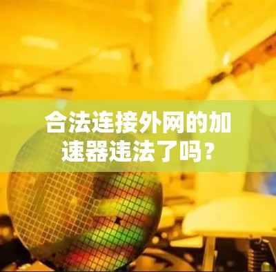 合法连接外网的加速器违法了吗? 合法连接外网的加速器违法了吗?