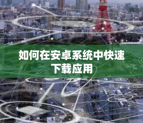 如何在安卓系统中快速下载应用
