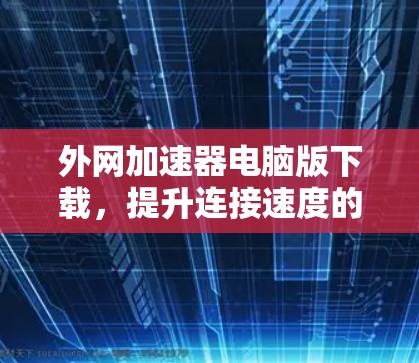 外网加速器电脑版下载，提升连接速度的高效选择