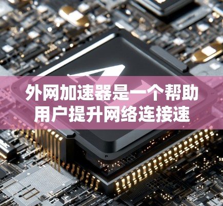 外网加速器是一个帮助用户提升网络连接速度的工具,通过网络加速技术优化数据传输效率。以下是一些推荐的外网加速器品牌和产品,以及他们的特点 外网加速器是一个帮助用户提升网络连接速度的工具,通过网络加速技术优化数据传输效率。以下是一些推荐的外网加速器品牌和产品,以及他们的特点
