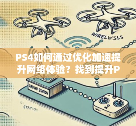 PS4如何通过优化加速提升网络体验？找到提升PS4网络性能的必修课