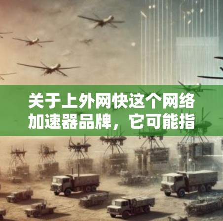 关于上外网快这个网络加速器品牌,它可能指的是某个特定平台或服务,但请注意,网络加速器的品牌通常会有明确的名称,而不是上外网快。如果你指的是某个特定的加速器或品牌,可以提供更多信息以便进一步解答