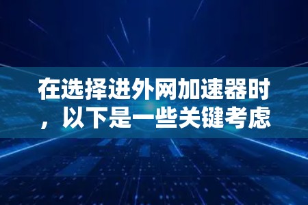 在选择进外网加速器时，以下是一些关键考虑因素及其推荐工具