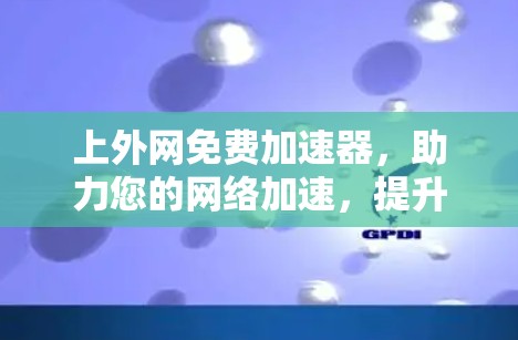 上外网免费加速器，助力您的网络加速，提升用户体验