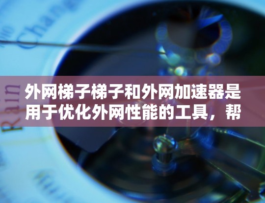 外网梯子梯子和外网加速器是用于优化外网性能的工具,帮助你在使用外网时更高效地连接内外网设备。以下是一些推荐的外网加速器,它们通常支持多链路和提供流量控制、防火墙等功能,帮助你提升网络性能